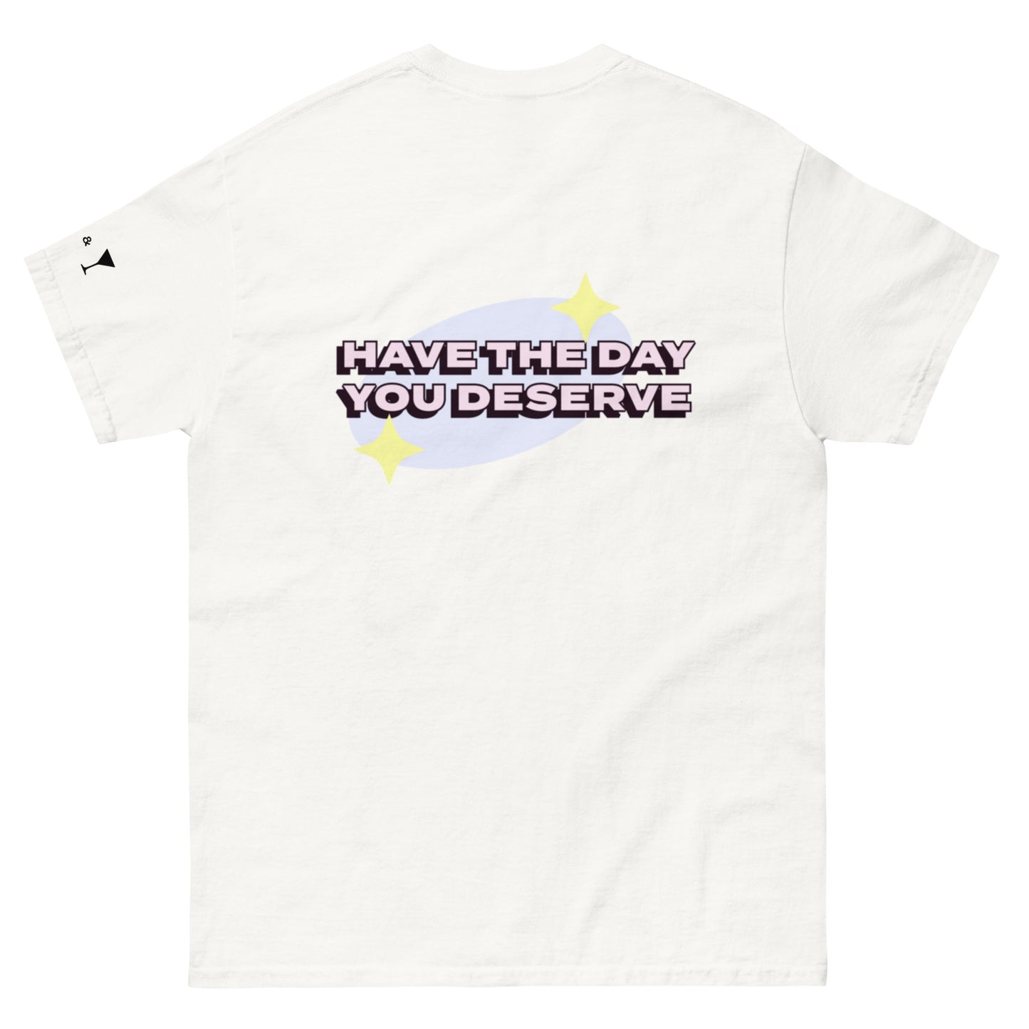 Have The Day You Deserve Shirt